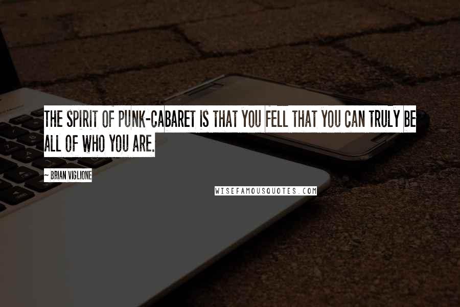 Brian Viglione Quotes: The spirit of punk-cabaret is that you fell that you can truly be all of who you are.