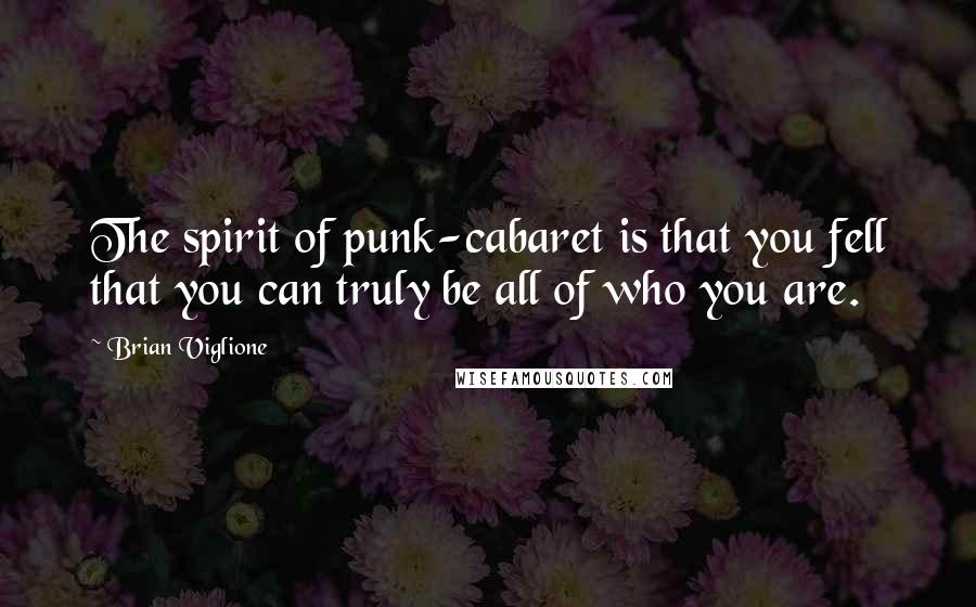 Brian Viglione Quotes: The spirit of punk-cabaret is that you fell that you can truly be all of who you are.