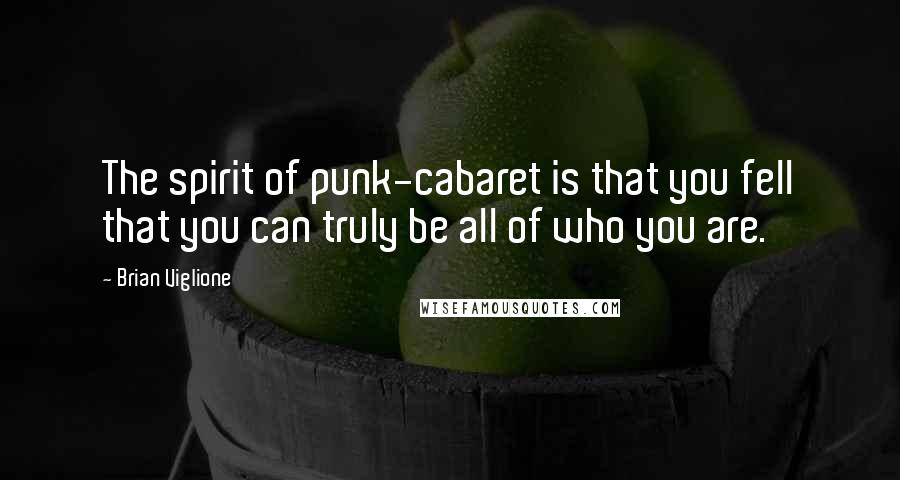 Brian Viglione Quotes: The spirit of punk-cabaret is that you fell that you can truly be all of who you are.