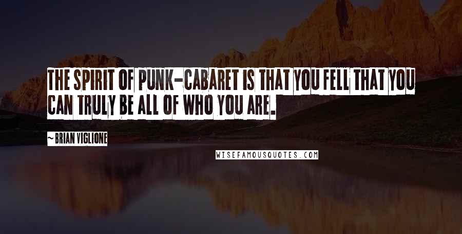 Brian Viglione Quotes: The spirit of punk-cabaret is that you fell that you can truly be all of who you are.