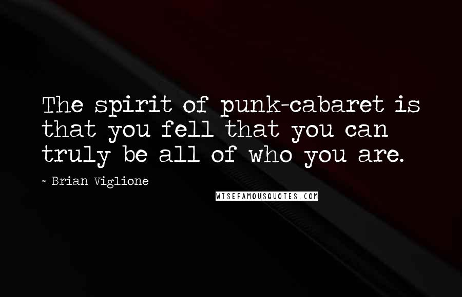 Brian Viglione Quotes: The spirit of punk-cabaret is that you fell that you can truly be all of who you are.