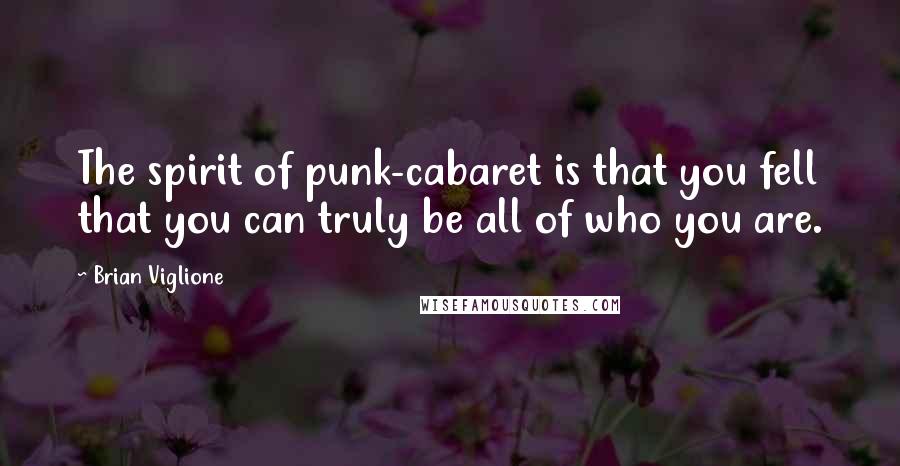 Brian Viglione Quotes: The spirit of punk-cabaret is that you fell that you can truly be all of who you are.