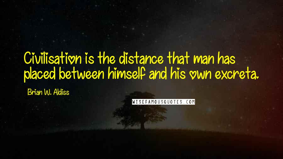Brian W. Aldiss Quotes: Civilisation is the distance that man has placed between himself and his own excreta.