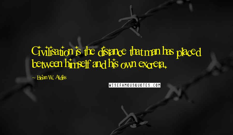 Brian W. Aldiss Quotes: Civilisation is the distance that man has placed between himself and his own excreta.