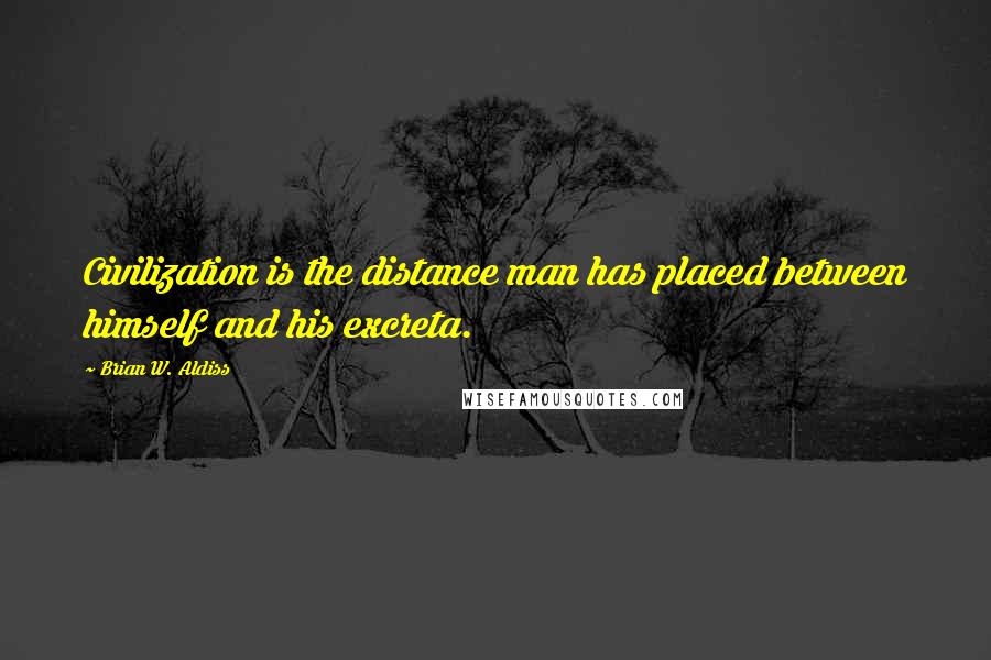 Brian W. Aldiss Quotes: Civilization is the distance man has placed between himself and his excreta.