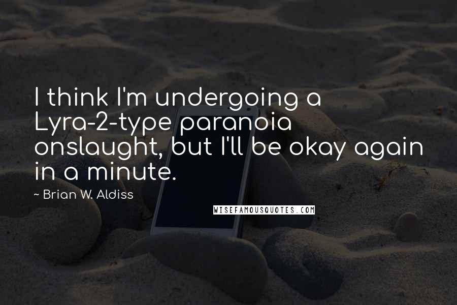 Brian W. Aldiss Quotes: I think I'm undergoing a Lyra-2-type paranoia onslaught, but I'll be okay again in a minute.
