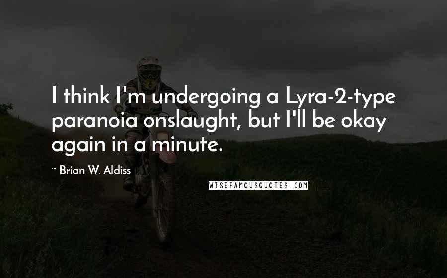 Brian W. Aldiss Quotes: I think I'm undergoing a Lyra-2-type paranoia onslaught, but I'll be okay again in a minute.