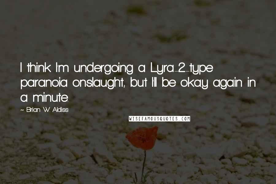 Brian W. Aldiss Quotes: I think I'm undergoing a Lyra-2-type paranoia onslaught, but I'll be okay again in a minute.