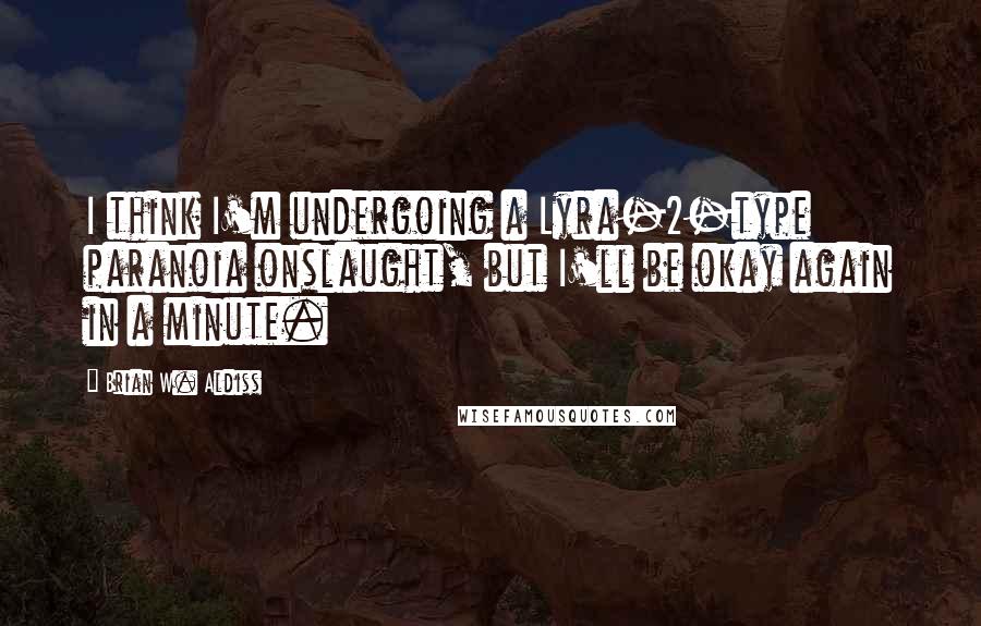 Brian W. Aldiss Quotes: I think I'm undergoing a Lyra-2-type paranoia onslaught, but I'll be okay again in a minute.