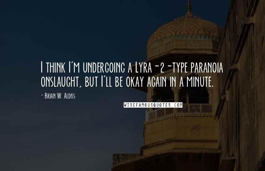 Brian W. Aldiss Quotes: I think I'm undergoing a Lyra-2-type paranoia onslaught, but I'll be okay again in a minute.