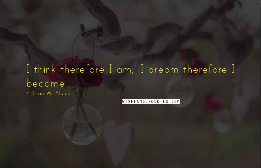 Brian W. Aldiss Quotes: I think therefore I am;' I dream therefore I become