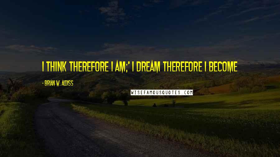 Brian W. Aldiss Quotes: I think therefore I am;' I dream therefore I become