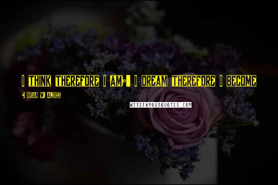 Brian W. Aldiss Quotes: I think therefore I am;' I dream therefore I become