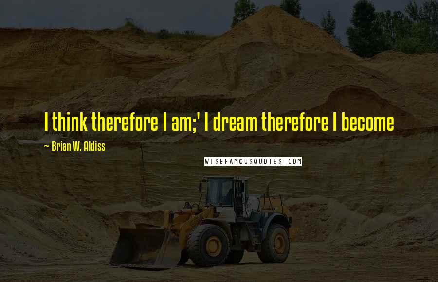 Brian W. Aldiss Quotes: I think therefore I am;' I dream therefore I become