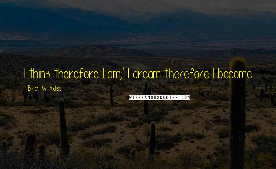 Brian W. Aldiss Quotes: I think therefore I am;' I dream therefore I become