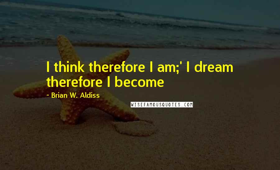 Brian W. Aldiss Quotes: I think therefore I am;' I dream therefore I become