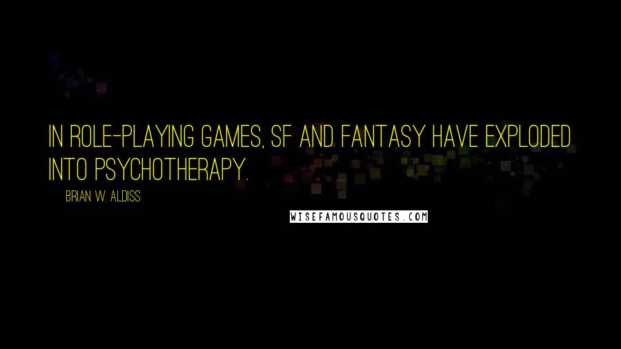 Brian W. Aldiss Quotes: In role-playing games, SF and fantasy have exploded into psychotherapy.