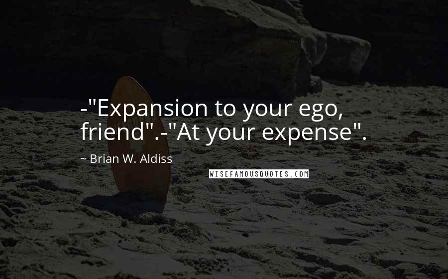 Brian W. Aldiss Quotes: -"Expansion to your ego, friend".-"At your expense".