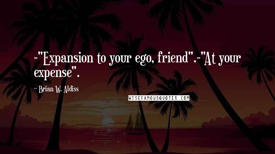 Brian W. Aldiss Quotes: -"Expansion to your ego, friend".-"At your expense".