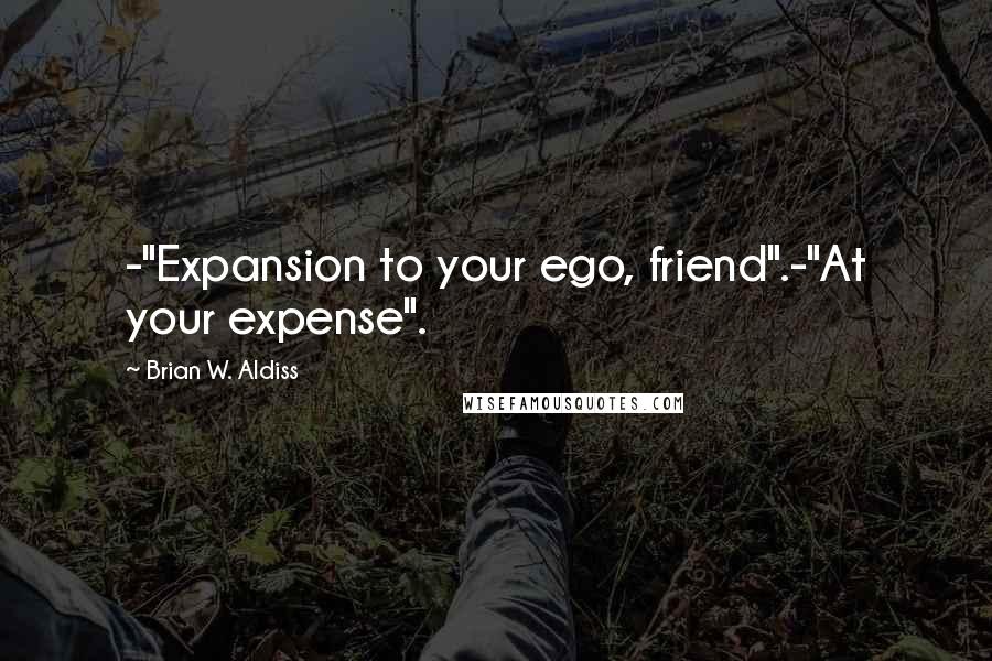 Brian W. Aldiss Quotes: -"Expansion to your ego, friend".-"At your expense".