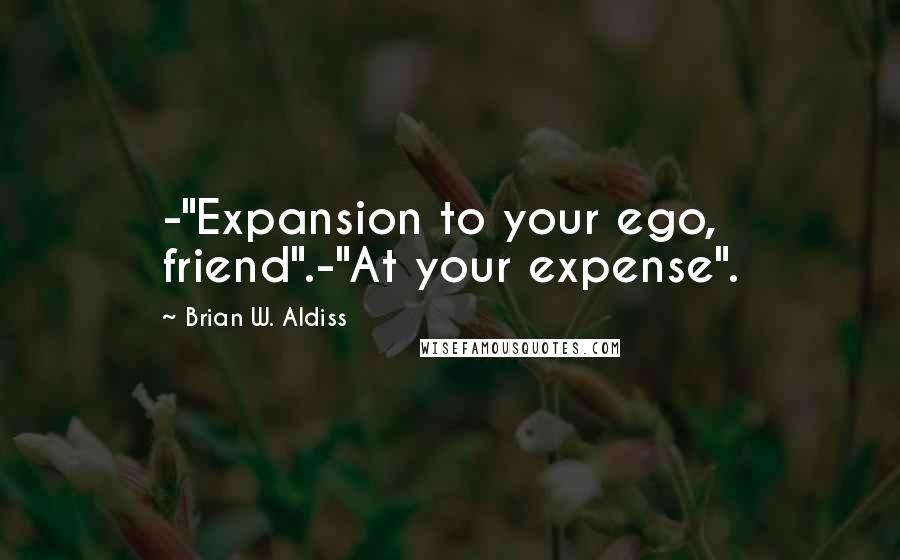 Brian W. Aldiss Quotes: -"Expansion to your ego, friend".-"At your expense".