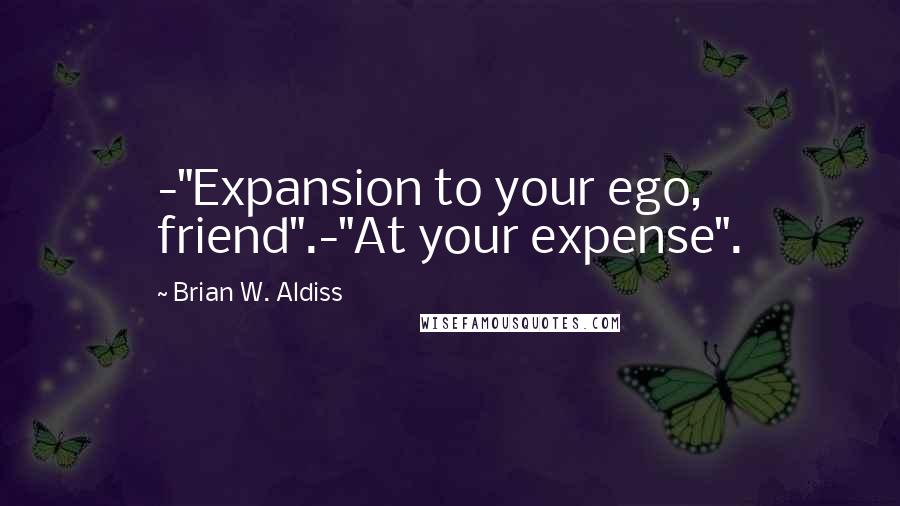 Brian W. Aldiss Quotes: -"Expansion to your ego, friend".-"At your expense".