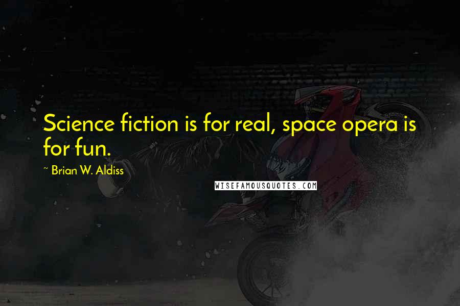 Brian W. Aldiss Quotes: Science fiction is for real, space opera is for fun.