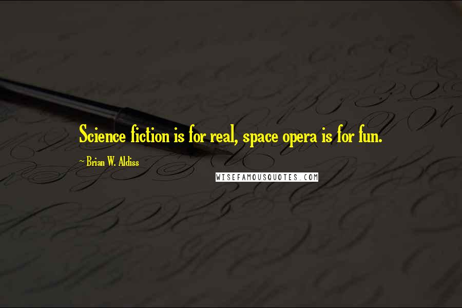 Brian W. Aldiss Quotes: Science fiction is for real, space opera is for fun.