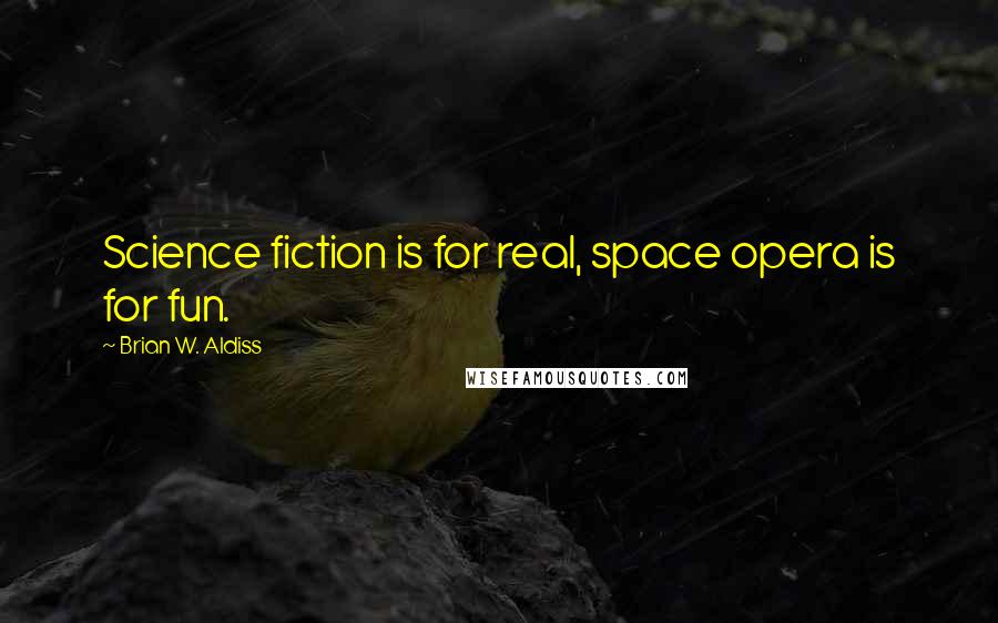 Brian W. Aldiss Quotes: Science fiction is for real, space opera is for fun.