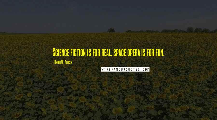 Brian W. Aldiss Quotes: Science fiction is for real, space opera is for fun.