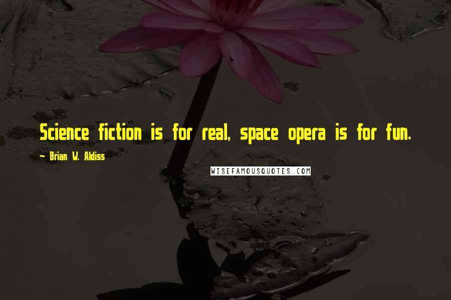 Brian W. Aldiss Quotes: Science fiction is for real, space opera is for fun.