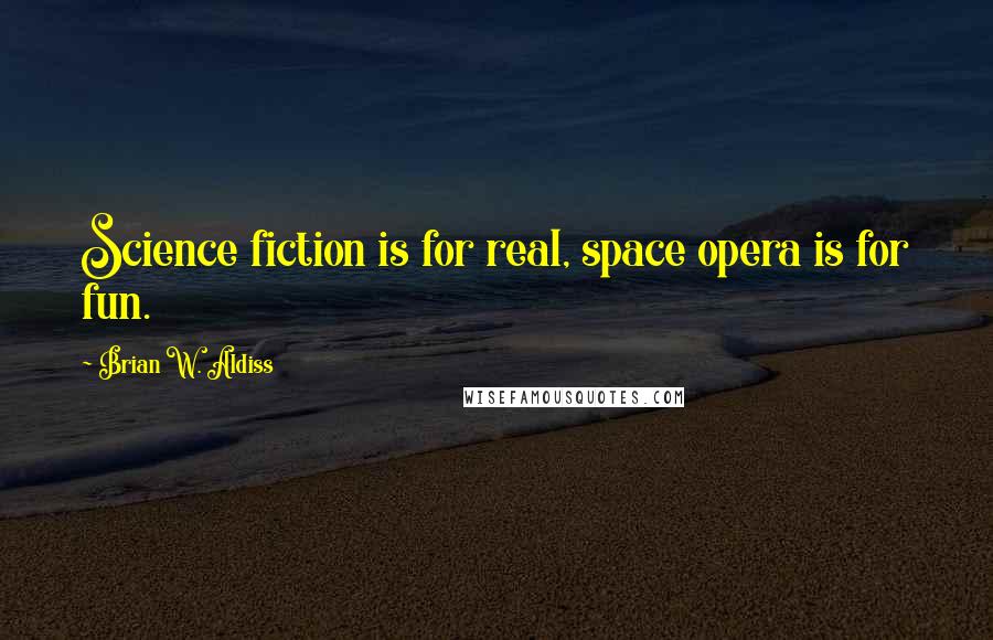 Brian W. Aldiss Quotes: Science fiction is for real, space opera is for fun.