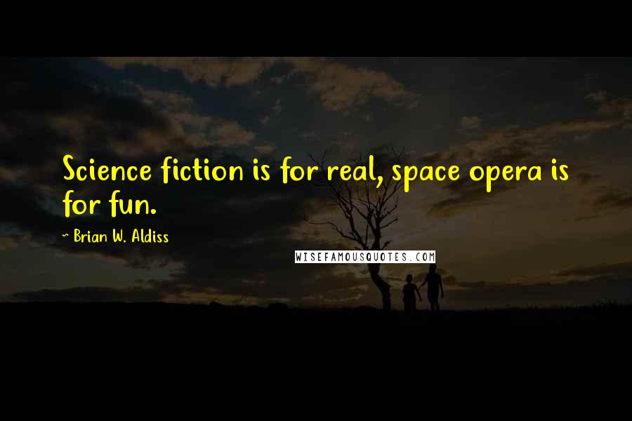 Brian W. Aldiss Quotes: Science fiction is for real, space opera is for fun.