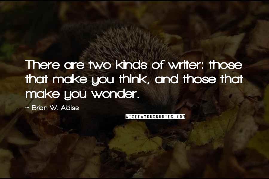 Brian W. Aldiss Quotes: There are two kinds of writer: those that make you think, and those that make you wonder.