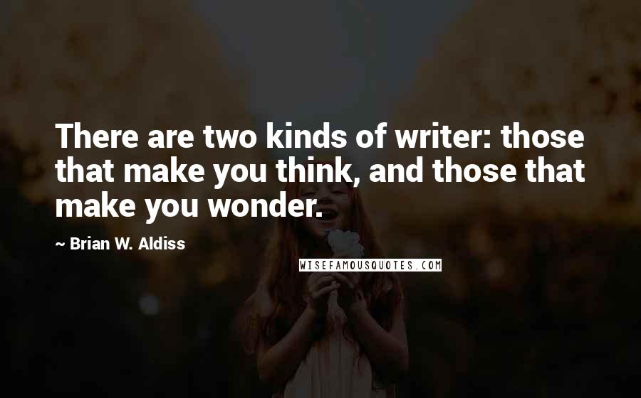 Brian W. Aldiss Quotes: There are two kinds of writer: those that make you think, and those that make you wonder.