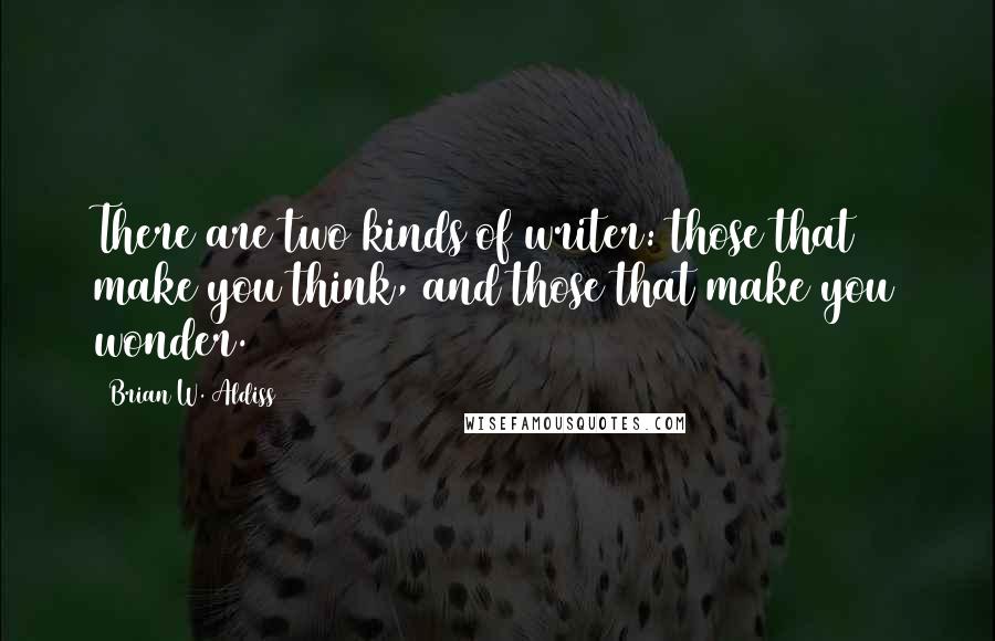 Brian W. Aldiss Quotes: There are two kinds of writer: those that make you think, and those that make you wonder.