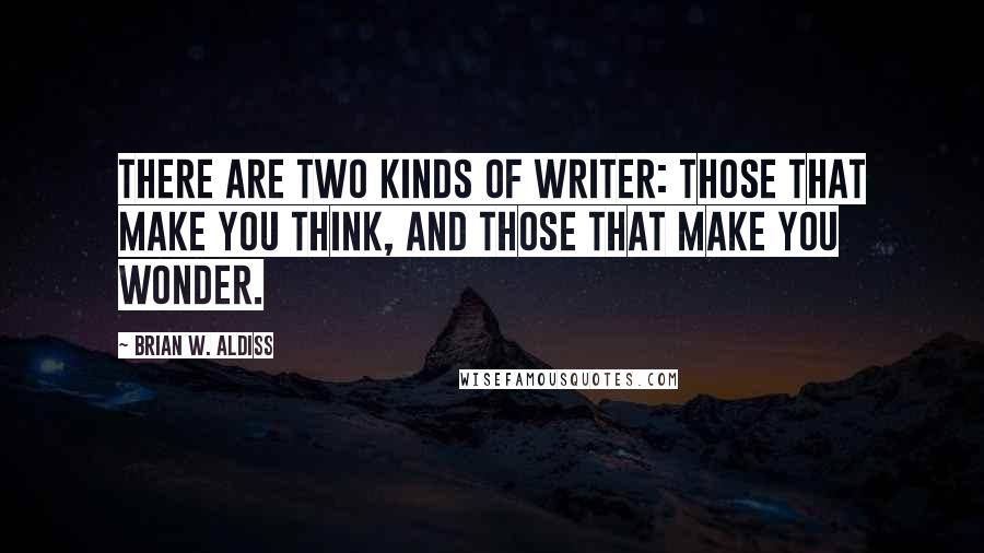 Brian W. Aldiss Quotes: There are two kinds of writer: those that make you think, and those that make you wonder.