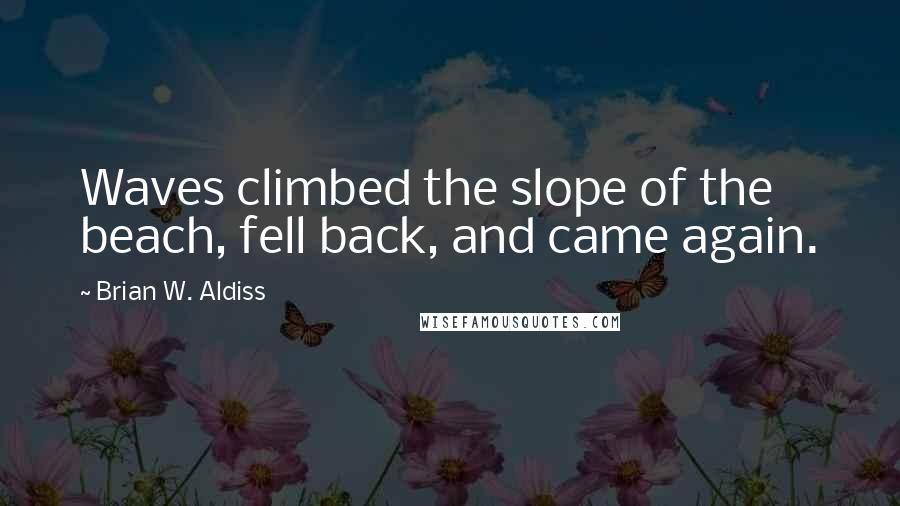 Brian W. Aldiss Quotes: Waves climbed the slope of the beach, fell back, and came again.