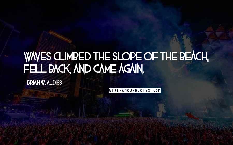 Brian W. Aldiss Quotes: Waves climbed the slope of the beach, fell back, and came again.