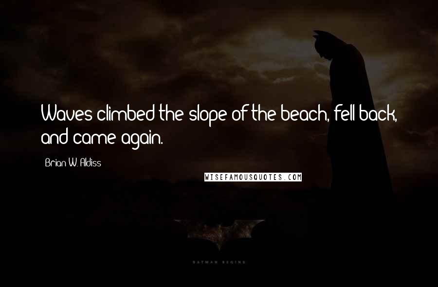 Brian W. Aldiss Quotes: Waves climbed the slope of the beach, fell back, and came again.