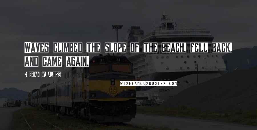 Brian W. Aldiss Quotes: Waves climbed the slope of the beach, fell back, and came again.