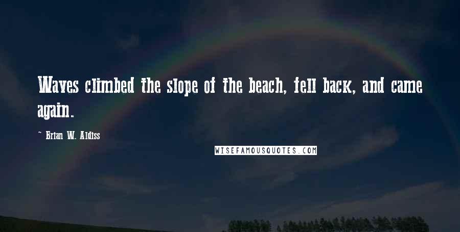 Brian W. Aldiss Quotes: Waves climbed the slope of the beach, fell back, and came again.