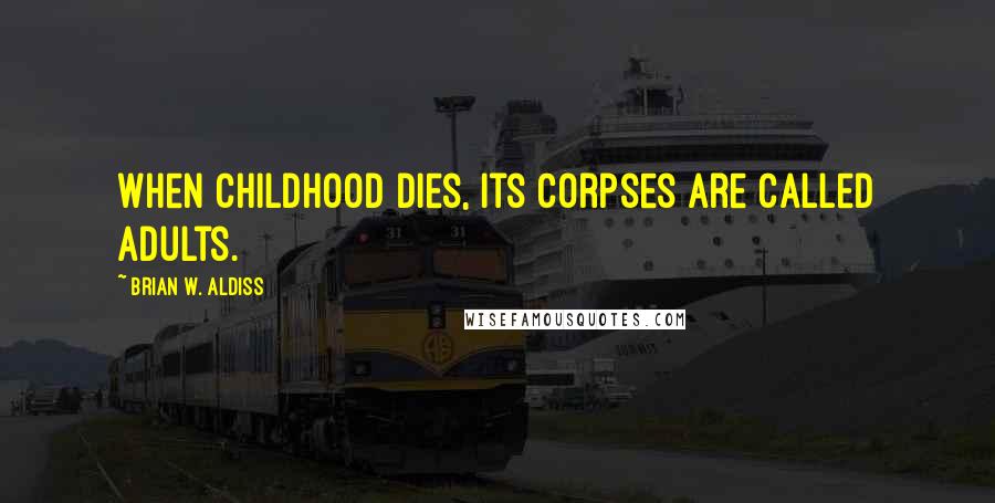 Brian W. Aldiss Quotes: When childhood dies, its corpses are called adults.