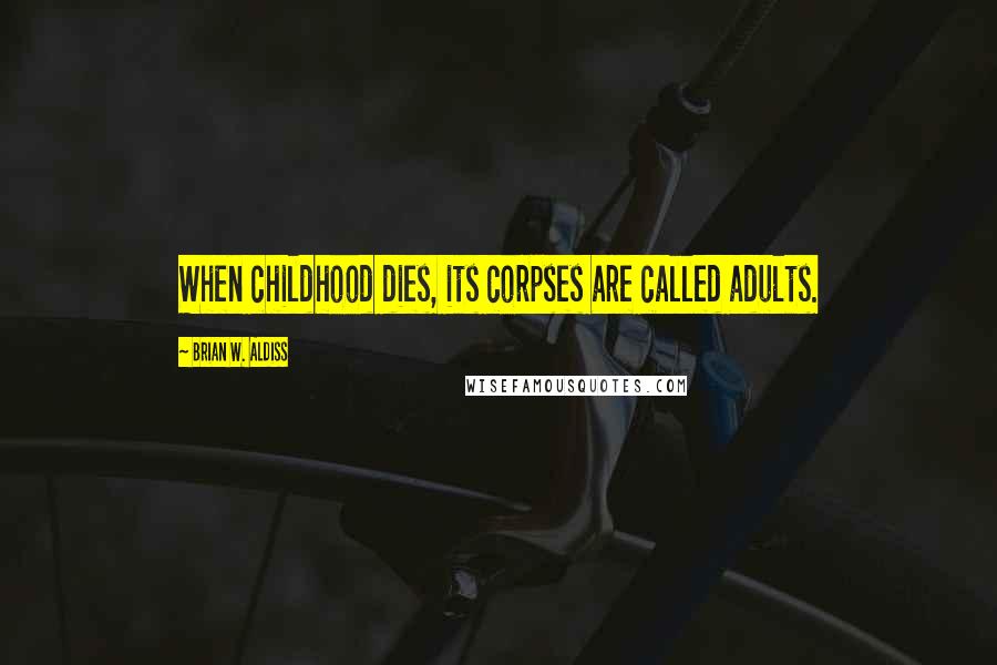 Brian W. Aldiss Quotes: When childhood dies, its corpses are called adults.