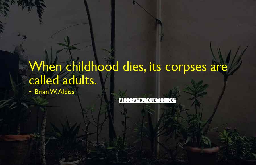 Brian W. Aldiss Quotes: When childhood dies, its corpses are called adults.