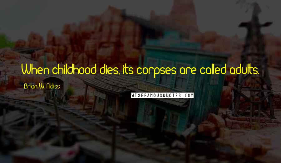 Brian W. Aldiss Quotes: When childhood dies, its corpses are called adults.