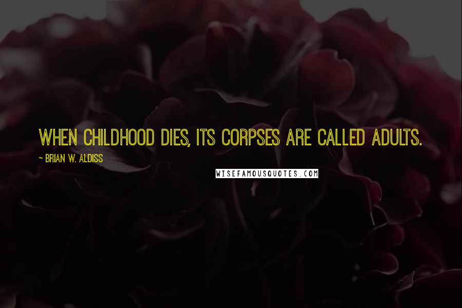 Brian W. Aldiss Quotes: When childhood dies, its corpses are called adults.