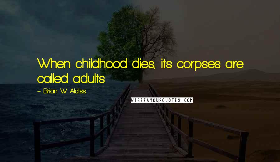 Brian W. Aldiss Quotes: When childhood dies, its corpses are called adults.