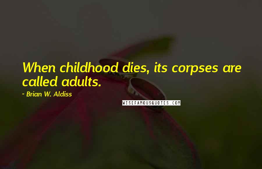 Brian W. Aldiss Quotes: When childhood dies, its corpses are called adults.