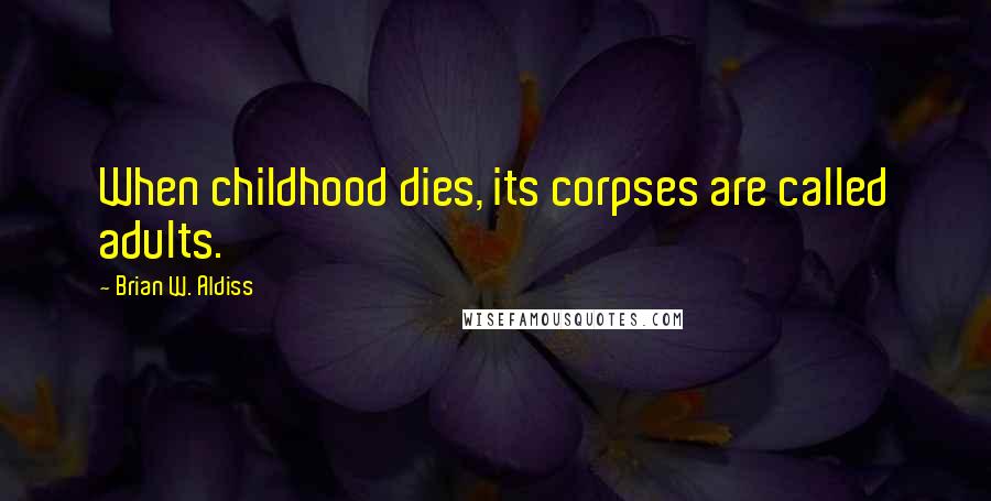 Brian W. Aldiss Quotes: When childhood dies, its corpses are called adults.